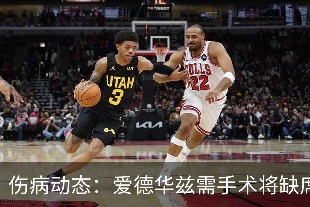 伤病动态：爱德华兹需手术将缺席两个月，小卡膝部肿胀缺阵领域多周